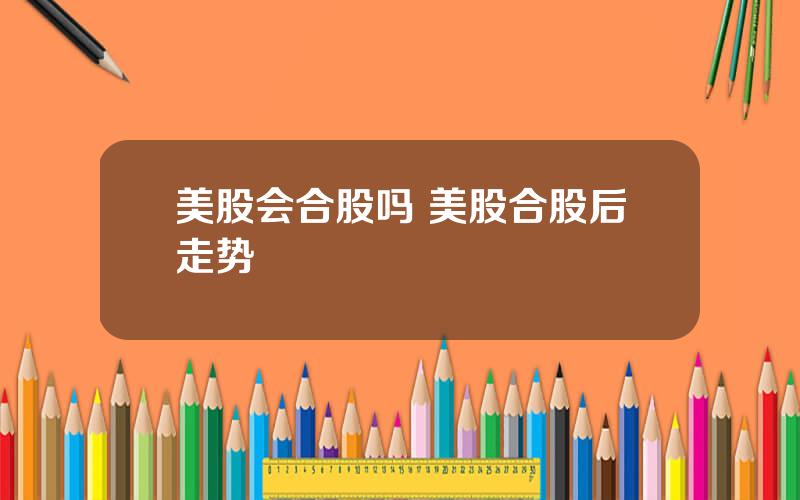 美股会合股吗 美股合股后走势